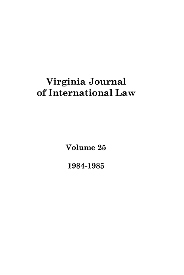 handle is hein.journals/vajint25 and id is 1 raw text is: Virginia Journal
of International Law
Volume 25
1984-1985


