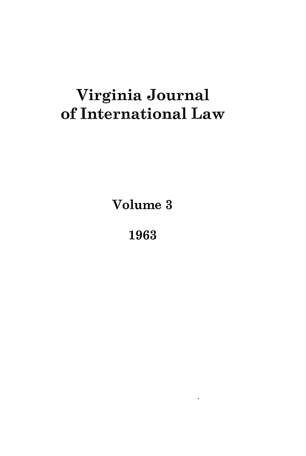handle is hein.journals/vajint3 and id is 1 raw text is: Virginia Journal
of International Law
Volume 3
1963


