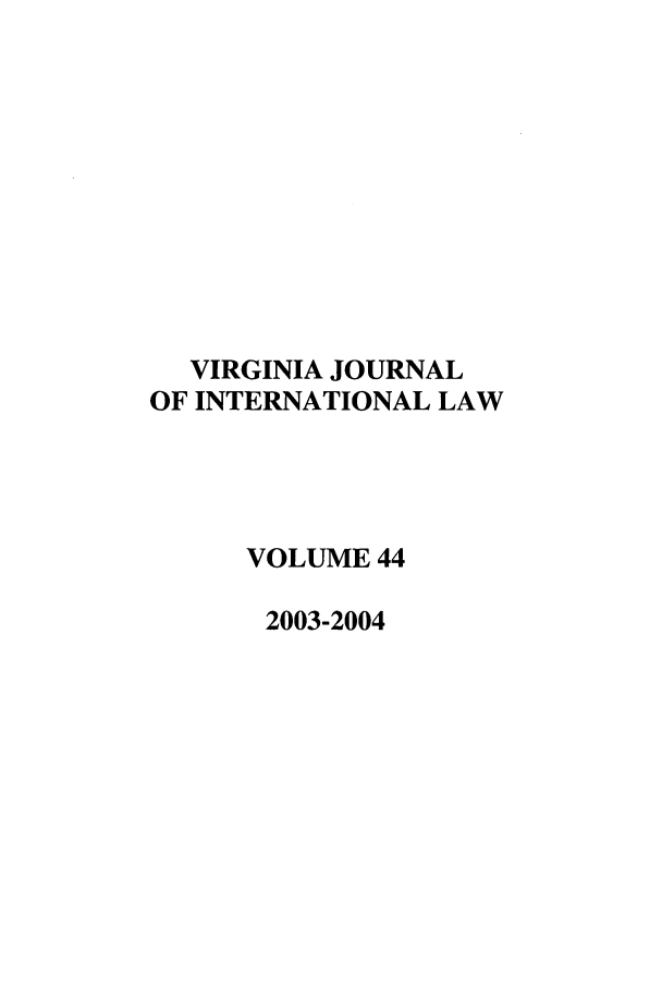 handle is hein.journals/vajint44 and id is 1 raw text is: VIRGINIA JOURNAL
OF INTERNATIONAL LAW
VOLUME 44
2003-2004



