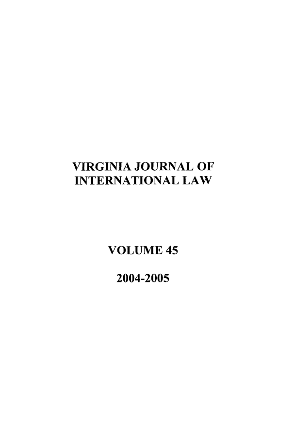 handle is hein.journals/vajint45 and id is 1 raw text is: VIRGINIA JOURNAL OF
INTERNATIONAL LAW
VOLUME 45
2004-2005


