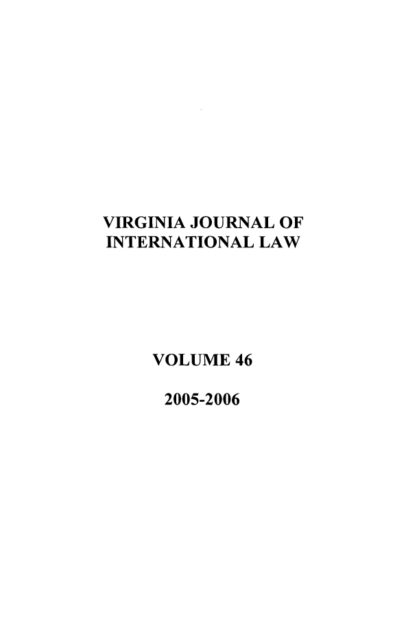 handle is hein.journals/vajint46 and id is 1 raw text is: VIRGINIA JOURNAL OF
INTERNATIONAL LAW
VOLUME 46
2005-2006


