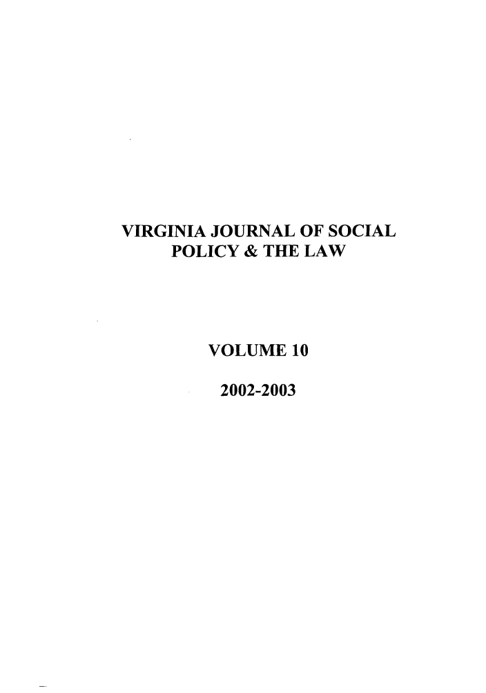 handle is hein.journals/vajsplw10 and id is 1 raw text is: VIRGINIA JOURNAL OF SOCIAL
POLICY & THE LAW
VOLUME 10
2002-2003


