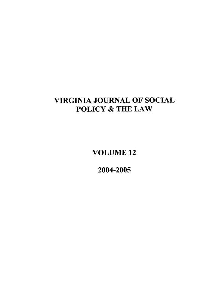 handle is hein.journals/vajsplw12 and id is 1 raw text is: VIRGINIA JOURNAL OF SOCIAL
POLICY & THE LAW
VOLUME 12
2004-2005


