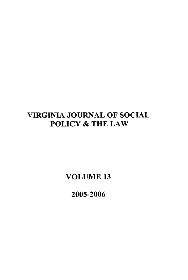 handle is hein.journals/vajsplw13 and id is 1 raw text is: VIRGINIA JOURNAL OF SOCIAL
POLICY & THE LAW
VOLUME 13
2005-2006


