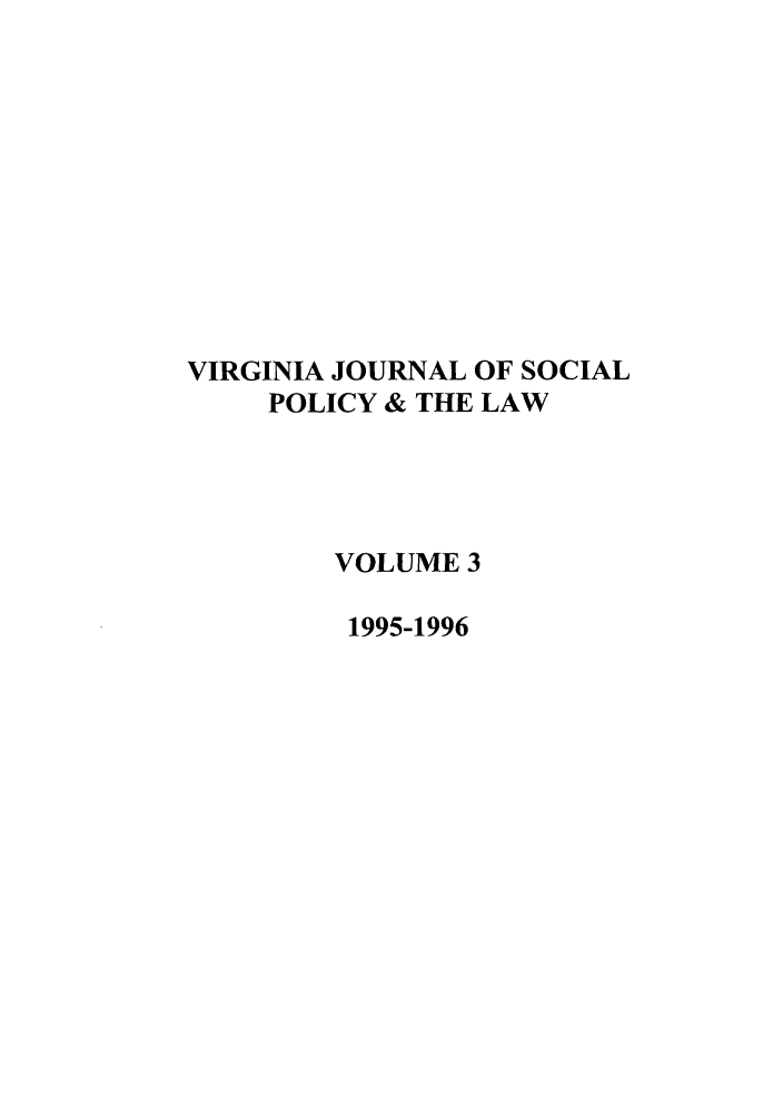 handle is hein.journals/vajsplw3 and id is 1 raw text is: VIRGINIA JOURNAL OF SOCIAL
POLICY & THE LAW
VOLUME 3
1995-1996



