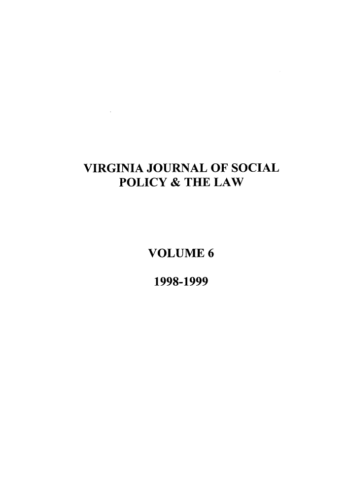 handle is hein.journals/vajsplw6 and id is 1 raw text is: VIRGINIA JOURNAL OF SOCIAL
POLICY & THE LAW
VOLUME 6
1998-1999


