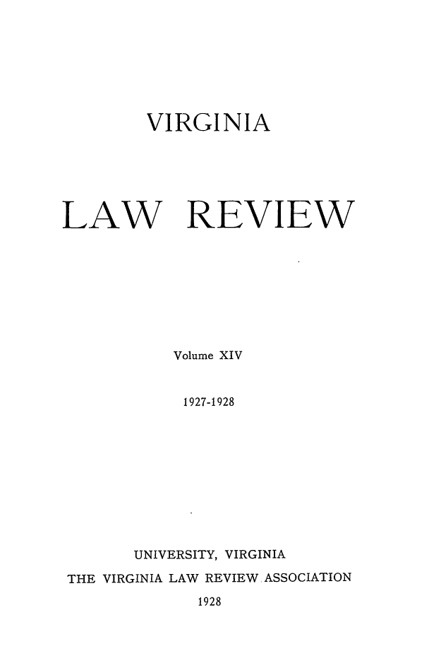 handle is hein.journals/valr14 and id is 1 raw text is: VIRGINIA

LAW

REVIEW

Volume XIV
1927-1928
UNIVERSITY, VIRGINIA
THE VIRGINIA LAW REVIEW ASSOCIATION

1928


