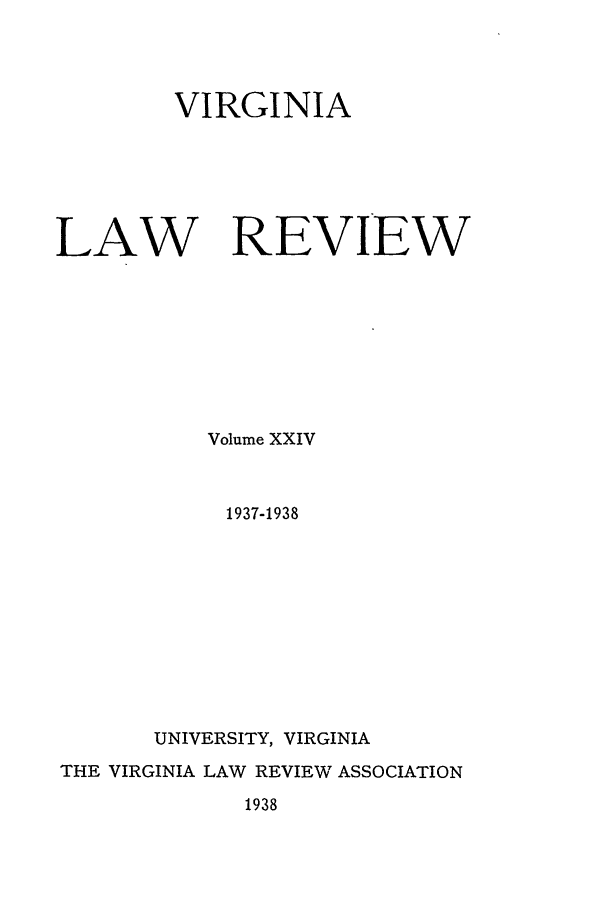 handle is hein.journals/valr24 and id is 1 raw text is: 




        VIRGINIA






LAW REVIEW









           Volume XXIV



           1937-1938











       UNIVERSITY, VIRGINIA

THE VIRGINIA LAW REVIEW ASSOCIATION

             1938


