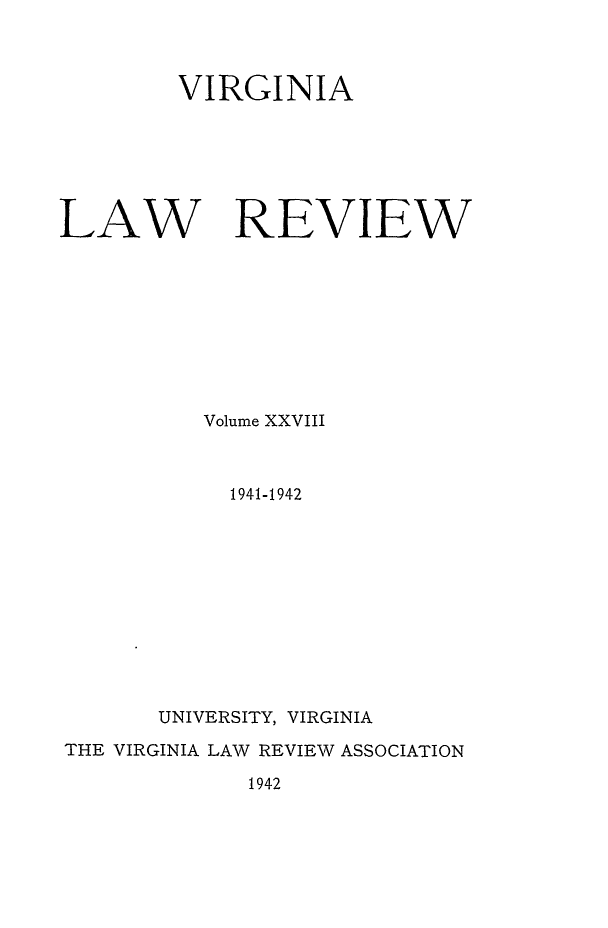 handle is hein.journals/valr28 and id is 1 raw text is: VIRGINIA
LAW REVIEW
Volume XXVIII
1941-1942
UNIVERSITY, VIRGINIA
THE VIRGINIA LAW REVIEW ASSOCIATION

1942


