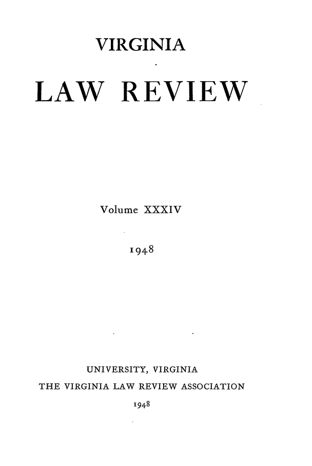 handle is hein.journals/valr34 and id is 1 raw text is: VIRGINIA
LAW REVIEW
Volume XXXIV
I948
UNIVERSITY, VIRGINIA
THE VIRGINIA LAW REVIEW ASSOCIATION
1948


