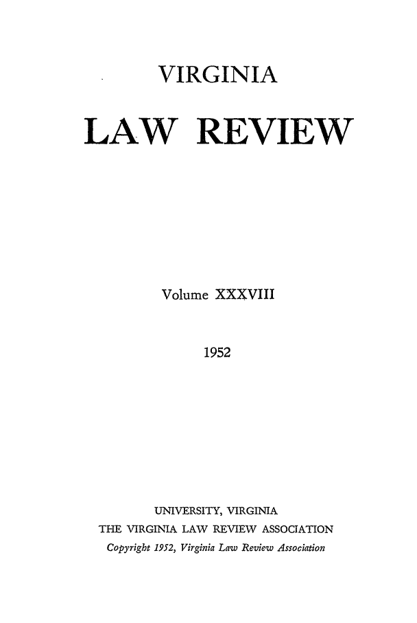 handle is hein.journals/valr38 and id is 1 raw text is: VIRGINIA
LAW REVIEW
Volume XXXVIII
1952
UNIVERSITY, VIRGINIA
THE VIRGINIA LAW REVIEW ASSOCIATION
Copyright 1952, Virginia Law Review Association


