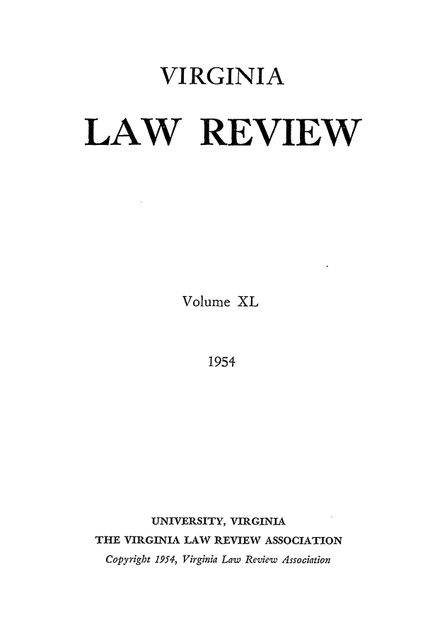 handle is hein.journals/valr40 and id is 1 raw text is: VIRGINIA
LAW REVIEW
Volume XL
1954
UNIVERSITY, VIRGINIA
THE VIRGINIA LAW REVIEW ASSOCIATION
Copyright 1954, Virginia Law Review Association


