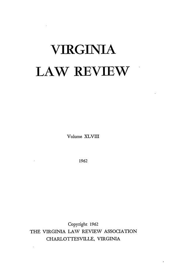handle is hein.journals/valr48 and id is 1 raw text is: VIRGINIA
LAW REVIEW
Volume XLVIII
1962
Copyright 1962
THE VIRGINIA LAW REVIEW ASSOCIATION
CHARLOTTESVILLE, VIRGINIA



