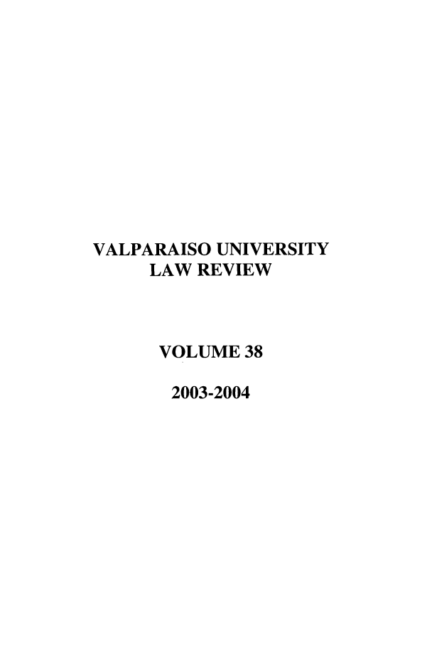 handle is hein.journals/valur38 and id is 1 raw text is: VALPARAISO UNIVERSITY
LAW REVIEW
VOLUME 38
2003-2004


