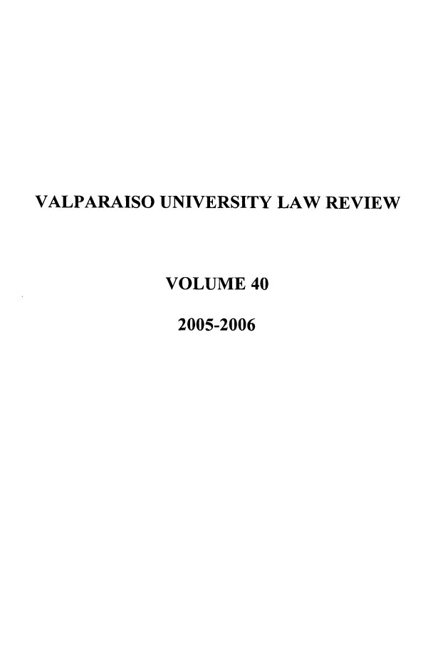 handle is hein.journals/valur40 and id is 1 raw text is: VALPARAISO UNIVERSITY LAW REVIEW
VOLUME 40
2005-2006



