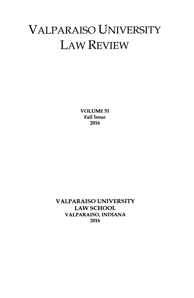 handle is hein.journals/valur51 and id is 1 raw text is: 




VALPARAISO UNIVERSITY


       LAW REVIEW











            VOLUME 51
            Fall Issue
              2016














      VALPARAISO UNIVERSITY
           LAW SCHOOL
        VALPARAISO, INDIANA
              2016


