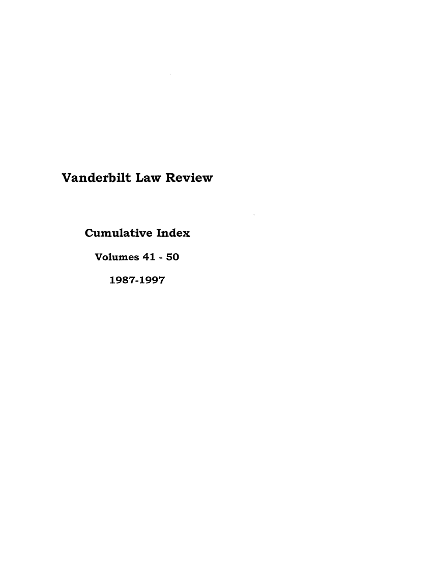 handle is hein.journals/vanci5 and id is 1 raw text is: Vanderbilt Law Review
Cumulative Index
Volumes 41 - 50
1987-1997


