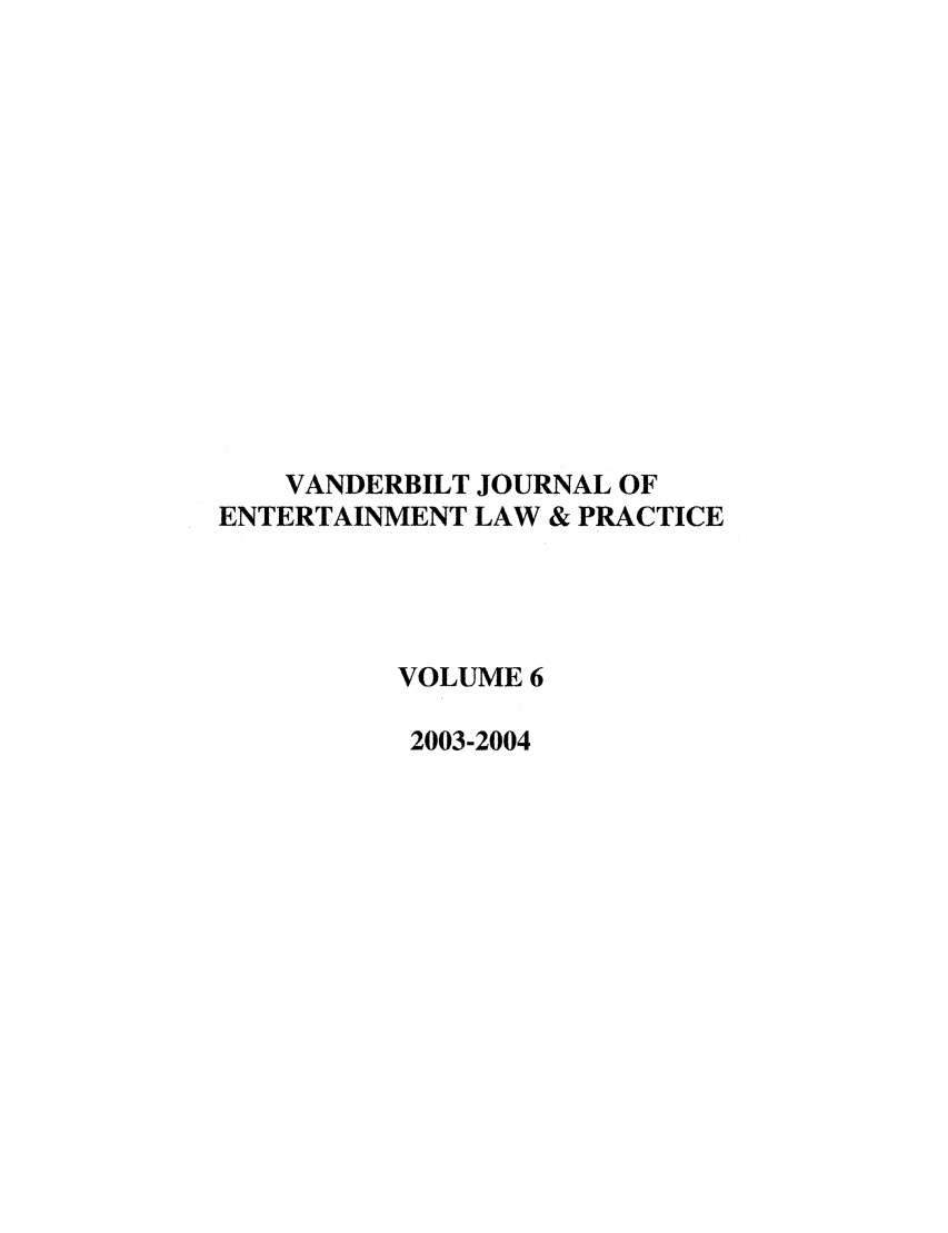 handle is hein.journals/vanep6 and id is 1 raw text is: VANDERBILT JOURNAL OF
ENTERTAINMENT LAW & PRACTICE
VOLUME 6
2003-2004


