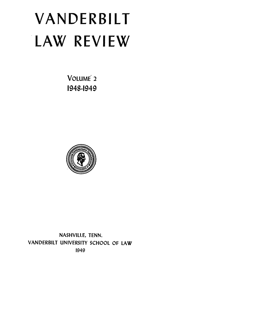 handle is hein.journals/vanlr2 and id is 1 raw text is: VANDERBILT
LAW REVI EW
VOLUME 2
1948-1949

NASHVILLE, TENN.
VANDERBILT UNIVERSITY SCHOOL OF LAW
1949


