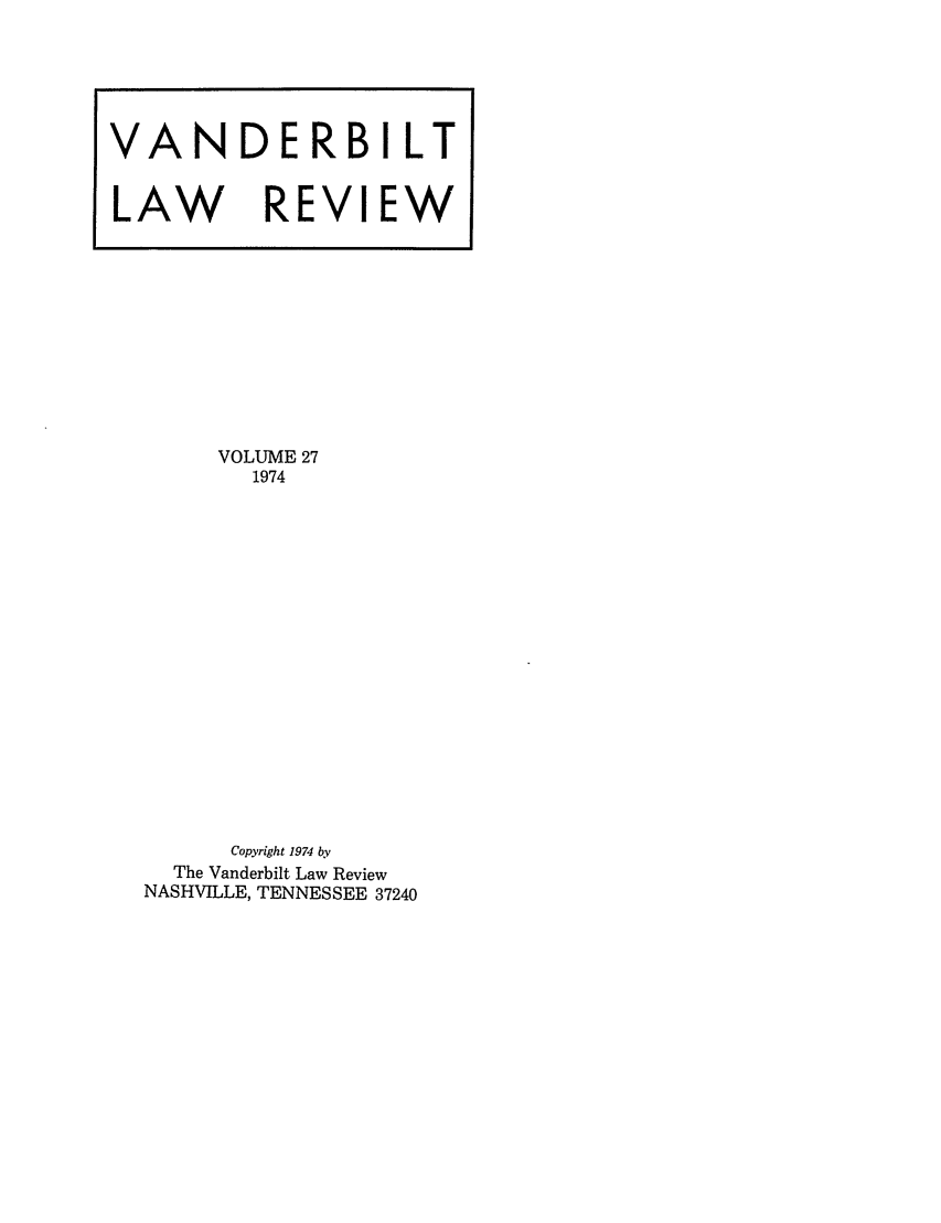 handle is hein.journals/vanlr27 and id is 1 raw text is: VOLUME 27
1974
Copyright 1974 by
The Vanderbilt Law Review
NASHVILLE, TENNESSEE 37240

VANDERBILT
LAW REVIEW


