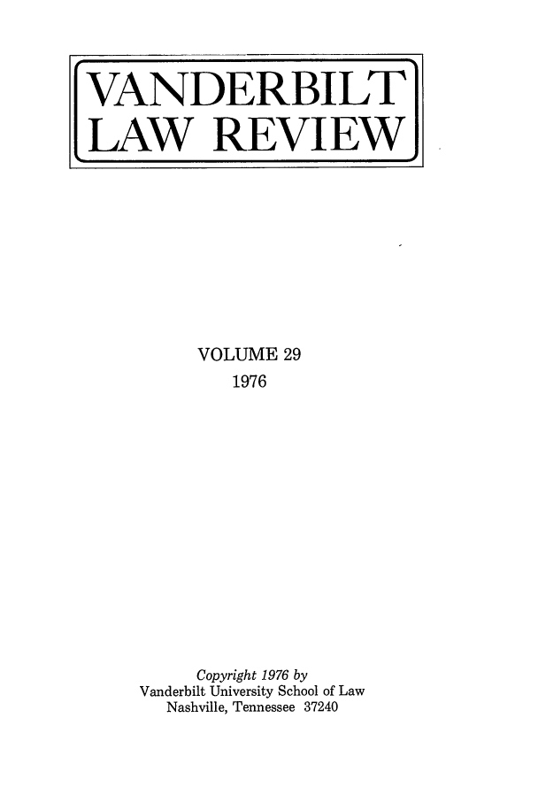 handle is hein.journals/vanlr29 and id is 1 raw text is: VOLUME 29
1976
Copyright 1976 by
Vanderbilt University School of Law
Nashville, Tennessee 37240

VANDERBILT
[LAW REVIEW.


