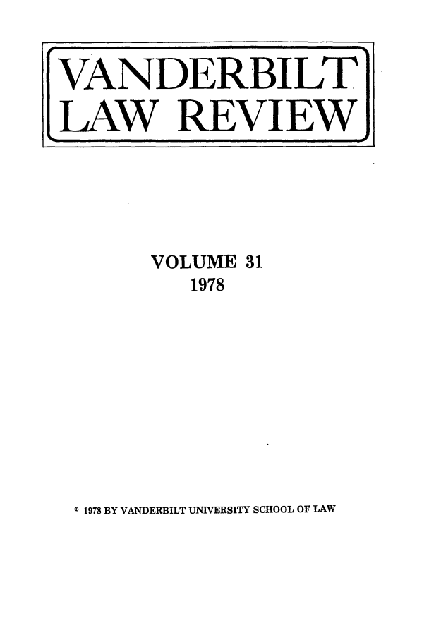 handle is hein.journals/vanlr31 and id is 1 raw text is: VOLUME 31
1978

'D 1978 BY VANDERBILT UNIVERSITY SCHOOL OF LAW

VANDERBILT
LAW REVIEW


