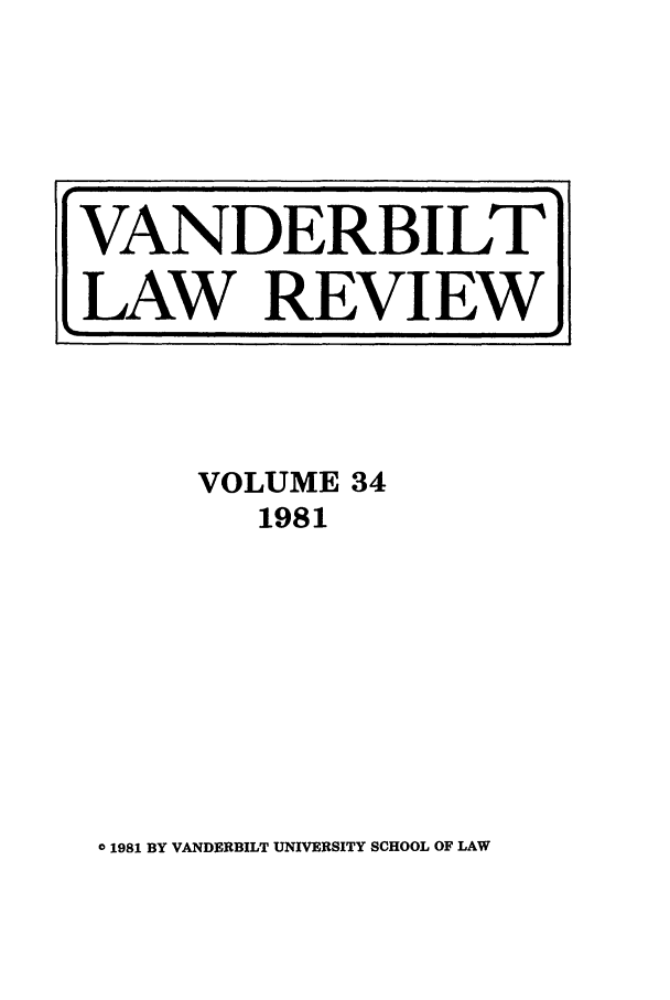 handle is hein.journals/vanlr34 and id is 1 raw text is: VOLUME 34
1981

0 1981 BY VANDERBILT UNIVERSITY SCHOOL OF LAW

VANDERBILT
LAW REVIEW


