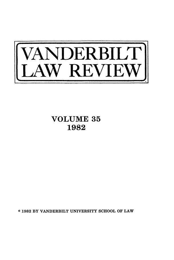 handle is hein.journals/vanlr35 and id is 1 raw text is: VOLUME 35
1982

0 1982 BY VANDERBILT UNIVERSITY SCHOOL OF LAW

VANDERBILT
LAW REVIEW


