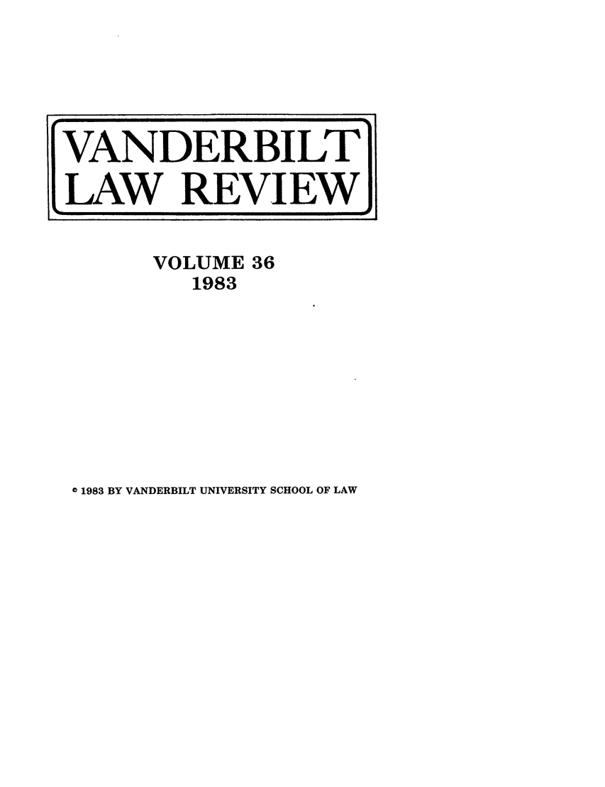 handle is hein.journals/vanlr36 and id is 1 raw text is: VOLUME 36
1983

0 1983 BY VANDERBILT UNIVERSITY SCHOOL OF LAW

VANDERBILT
LAW REVIEW


