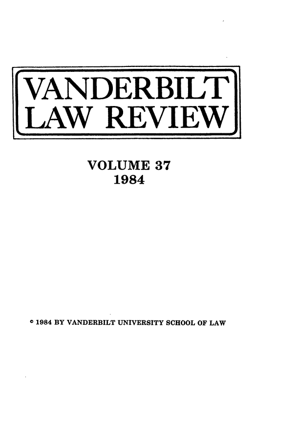 handle is hein.journals/vanlr37 and id is 1 raw text is: VOLUME 37
1984

© 1984 BY VANDERBILT UNIVERSITY SCHOOL OF LAW

VANDERBILT
LAW REVIEW



