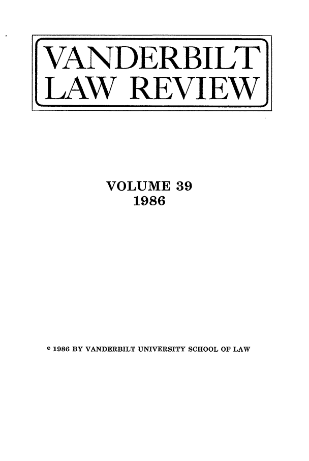 handle is hein.journals/vanlr39 and id is 1 raw text is: VOLUME 39
1986

0 1986 BY VANDERBILT UNIVERSITY SCHOOL OF LAW

VANDERBILT
LAW REVIEW)


