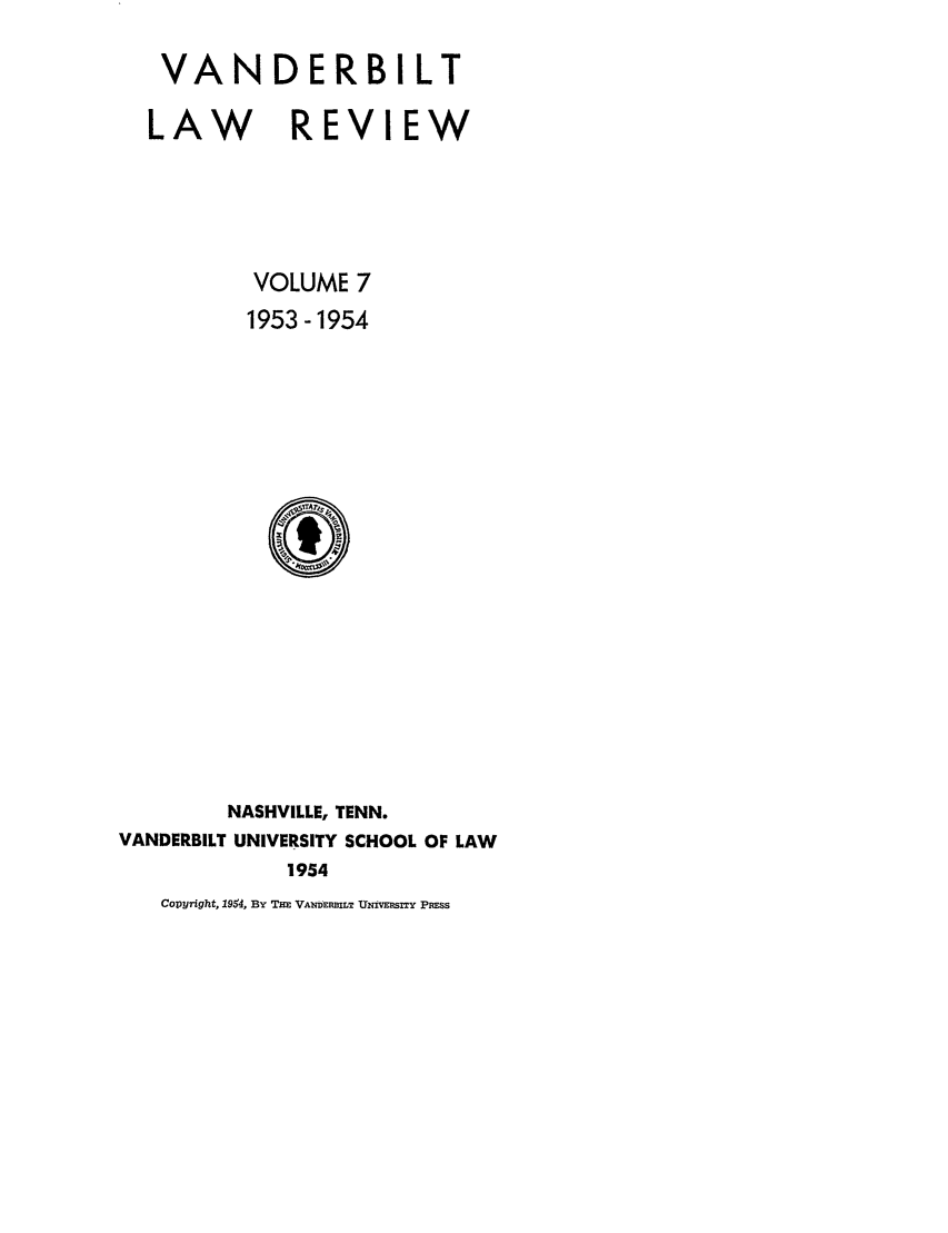 handle is hein.journals/vanlr7 and id is 1 raw text is: VANDERBILT
LAW REVIEW
VOLUME 7
1953-1954

NASHVILLE, TENN.
VANDERBILT UNIVERSITY SCHOOL OF LAW
1954

Copyright, 19V4, BY THm VAmDEIWILT UmvmISY PR.SS


