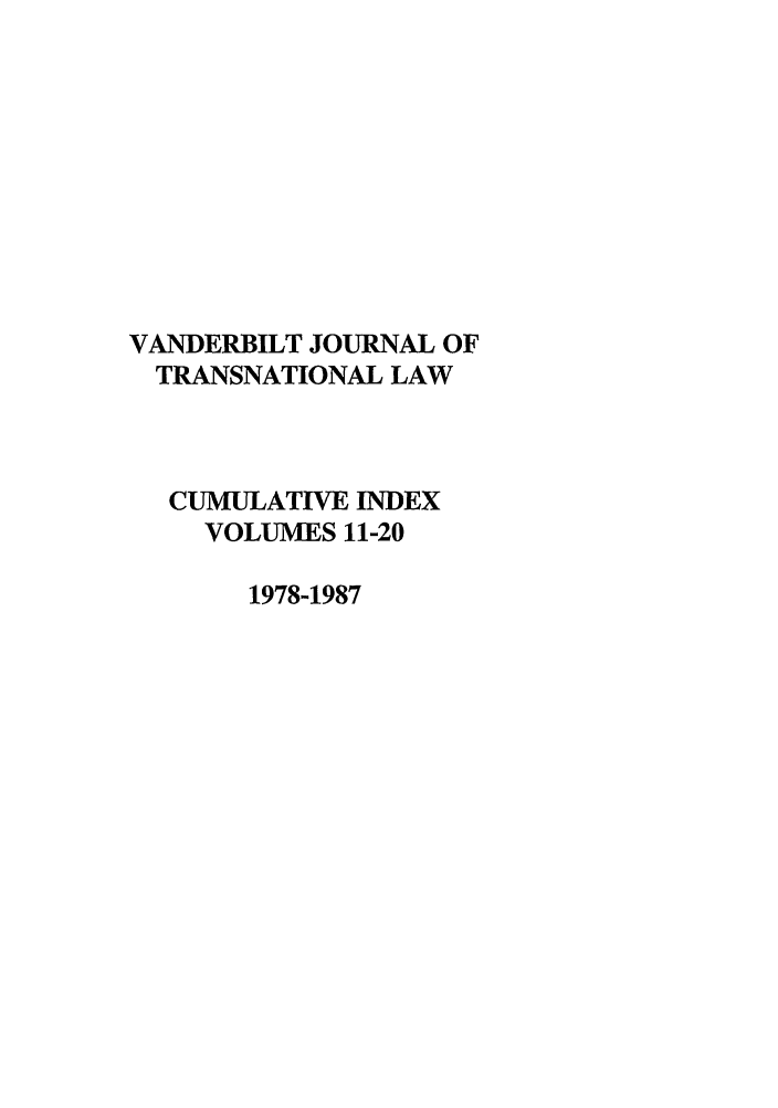handle is hein.journals/vantlci2 and id is 1 raw text is: VANDERBILT JOURNAL OF
TRANSNATIONAL LAW
CUMULATIVE INDEX
VOLUMES 11-20
1978-1987


