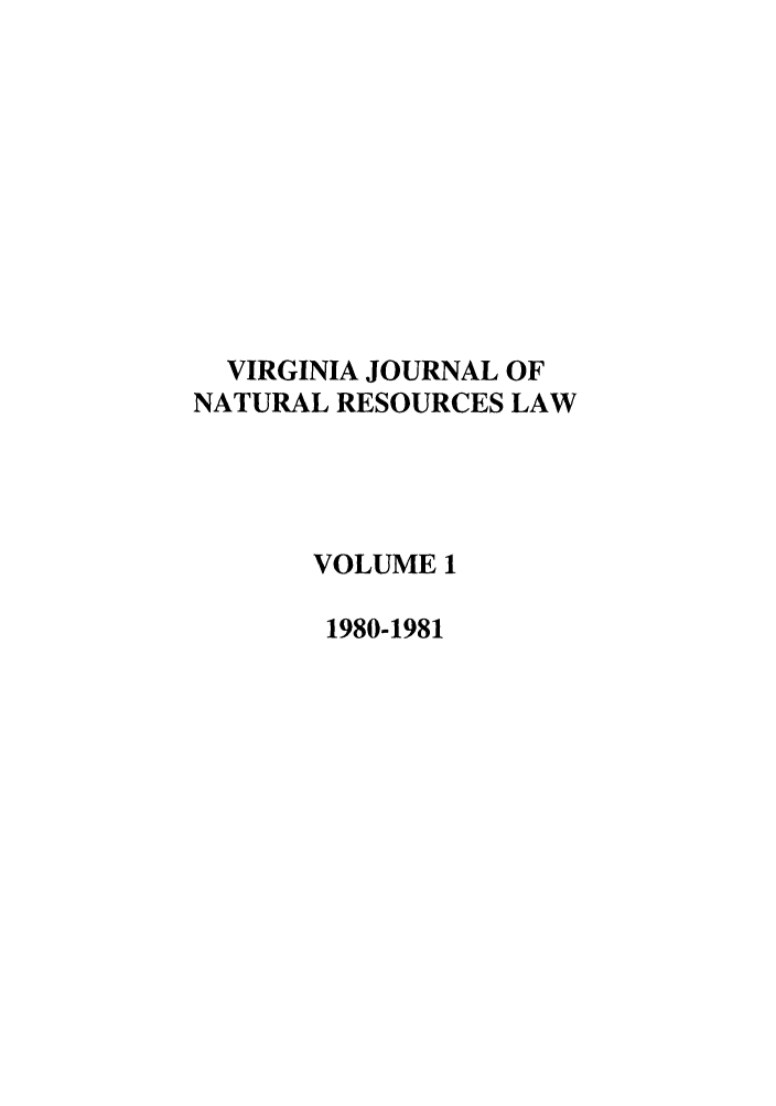 handle is hein.journals/velj1 and id is 1 raw text is: VIRGINIA JOURNAL OF
NATURAL RESOURCES LAW
VOLUME 1
1980-1981


