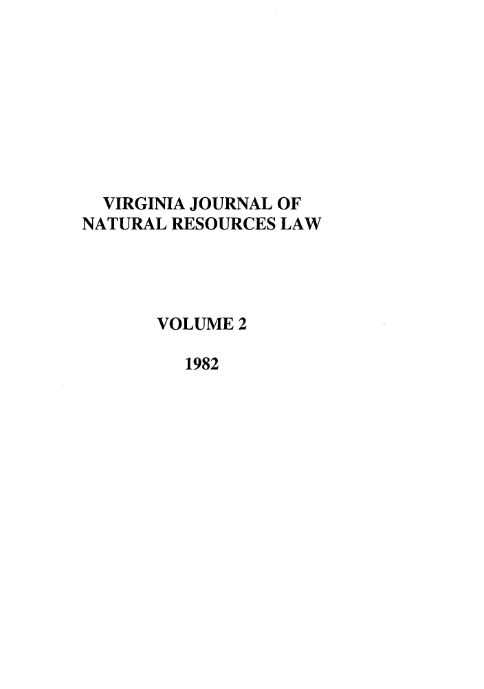 handle is hein.journals/velj2 and id is 1 raw text is: VIRGINIA JOURNAL OF
NATURAL RESOURCES LAW
VOLUME 2
1982


