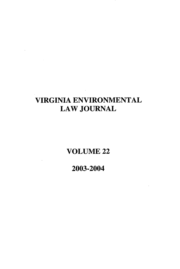 handle is hein.journals/velj22 and id is 1 raw text is: VIRGINIA ENVIRONMENTAL
LAW JOURNAL
VOLUME 22
2003-2004



