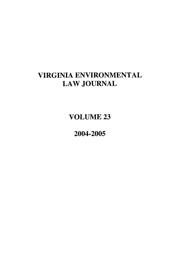 handle is hein.journals/velj23 and id is 1 raw text is: VIRGINIA ENVIRONMENTAL
LAW JOURNAL
VOLUME 23
2004-2005


