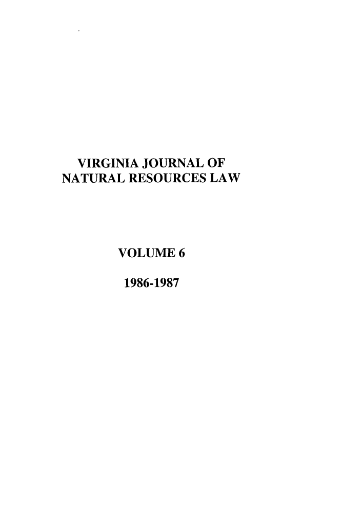 handle is hein.journals/velj6 and id is 1 raw text is: VIRGINIA JOURNAL OF
NATURAL RESOURCES LAW
VOLUME 6
1986-1987


