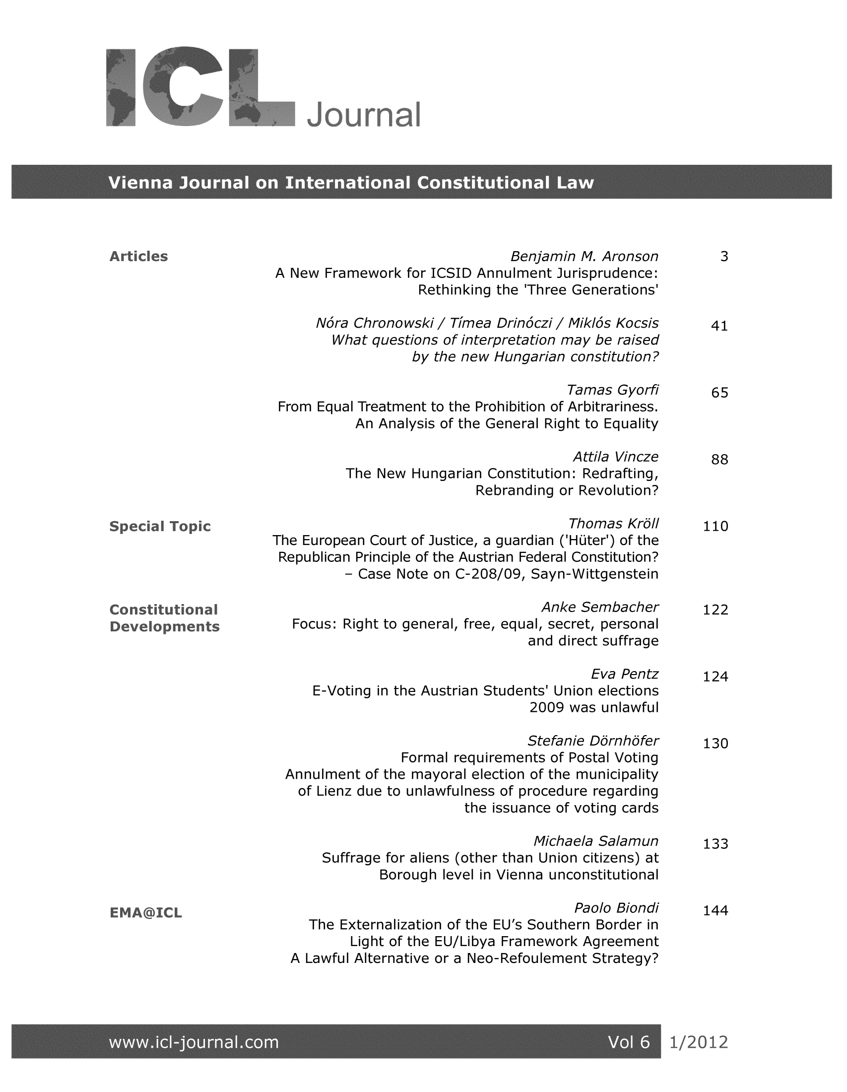 handle is hein.journals/vioincl6 and id is 1 raw text is: Benjamin M. Aronson      3
A New Framework for ICSID Annulment Jurisprudence:
Rethinking the 'Three Generations'
Ndra Chronowski/ Timea Drindczi / MikIos Kocsis  41
What questions of interpretation may be raised
by the new Hungarian constitution?
Tamas Gyorfi     65
From Equal Treatment to the Prohibition of Arbitrariness.
An Analysis of the General Right to Equality
Attila Vincze    88
The New Hungarian Constitution: Redrafting,
Rebranding or Revolution?
Thomas Krdl    110
The European Court of Justice, a guardian ('HOter') of the
Republican Principle of the Austrian Federal Constitution?
- Case Note on C-208/09, Sayn-Wittgenstein
Anke Sembacher      122
Focus: Right to general, free, equal, secret, personal
and direct suffrage
Eva Pentz     124
E-Voting in the Austrian Students' Union elections
2009 was unlawful
Stefanie Ddrnhdfer   130
Formal requirements of Postal Voting
Annulment of the mayoral election of the municipality
of Lienz due to unlawfulness of procedure regarding
the issuance of voting cards
Michaela Salamun     133
Suffrage for aliens (other than Union citizens) at
Borough level in Vienna unconstitutional
Paolo Biondi    144
The Externalization of the EU's Southern Border in
Light of the EU/Libya Framework Agreement
A Lawful Alternative or a Neo-Refoulement Strategy?


