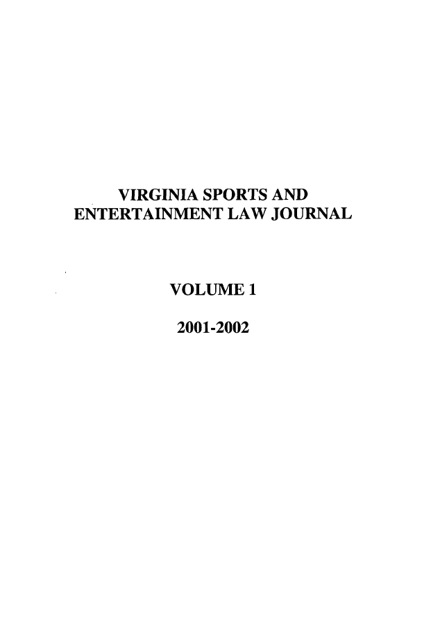 handle is hein.journals/virspelj1 and id is 1 raw text is: VIRGINIA SPORTS AND
ENTERTAINMENT LAW JOURNAL
VOLUME 1
2001-2002


