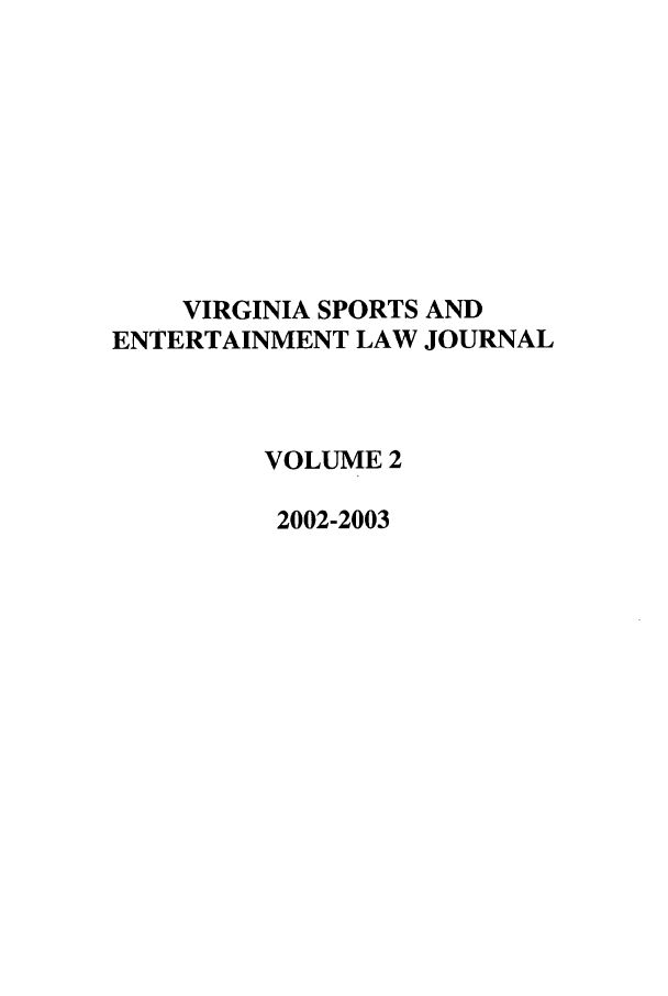 handle is hein.journals/virspelj2 and id is 1 raw text is: VIRGINIA SPORTS AND
ENTERTAINMENT LAW JOURNAL
VOLUME 2
2002-2003


