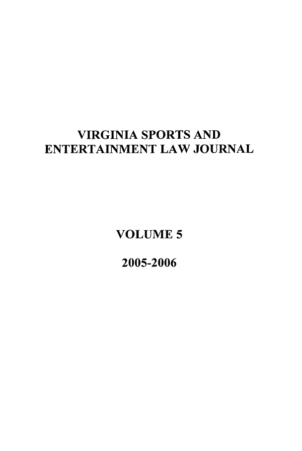 handle is hein.journals/virspelj5 and id is 1 raw text is: VIRGINIA SPORTS AND
ENTERTAINMENT LAW JOURNAL
VOLUME 5
2005-2006


