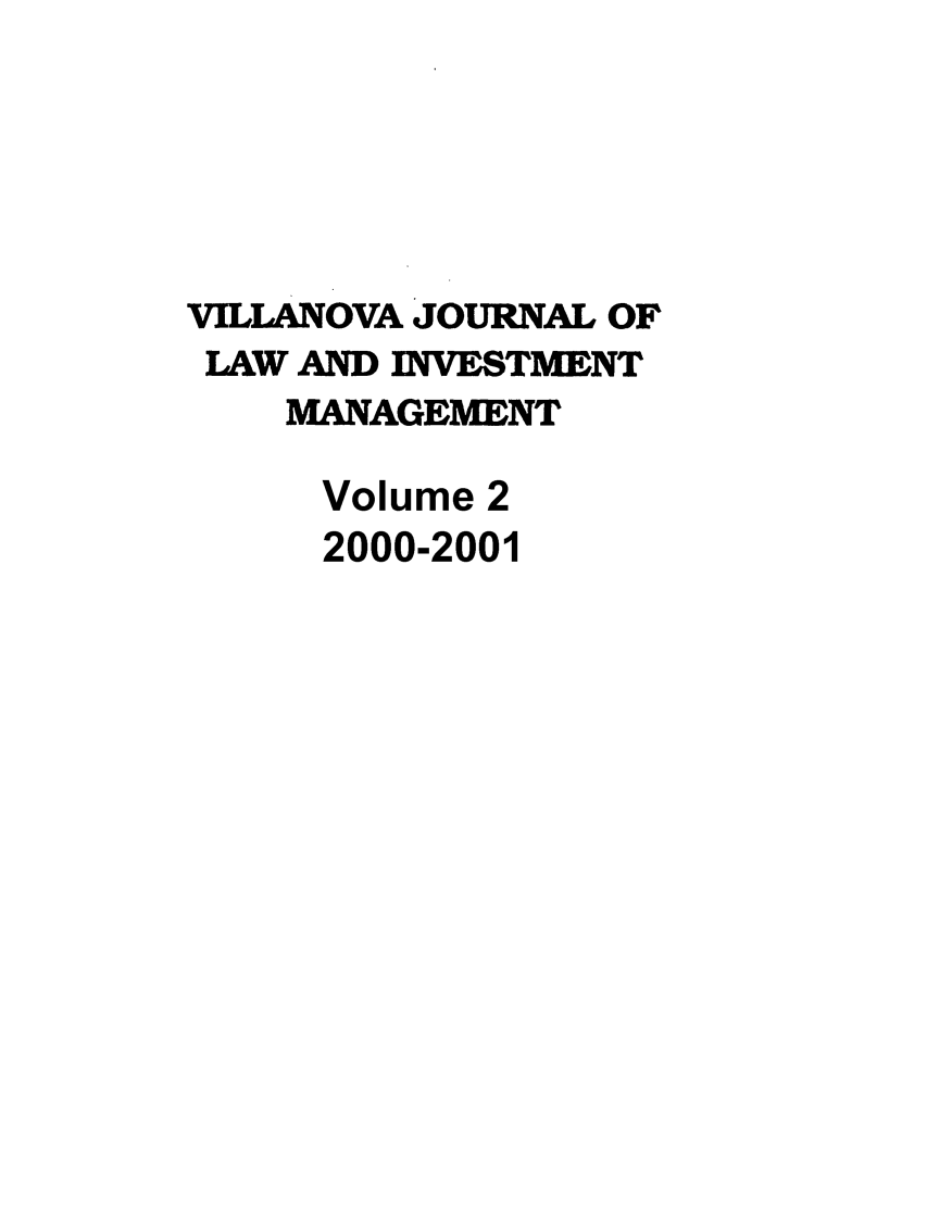 handle is hein.journals/vjlim2 and id is 1 raw text is: VILLANOVA JOURNAL OF
LAW AND INVESTMENT
MANAGEMENT
Volume 2
2000-2001


