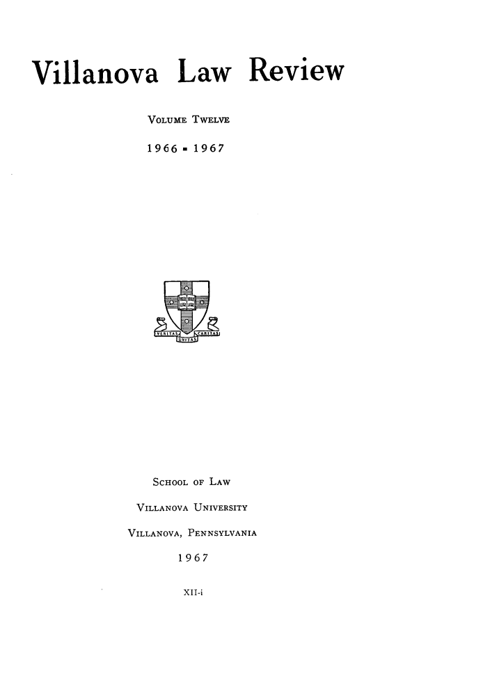 handle is hein.journals/vllalr12 and id is 1 raw text is: Villanova Law Review
VOLUME TWELVE
1966- 1967
SCHOOL OF LAW
VILLANOVA UNIVERSITY
VILLANOVA, PENNSYLVANIA
1967

XII-i


