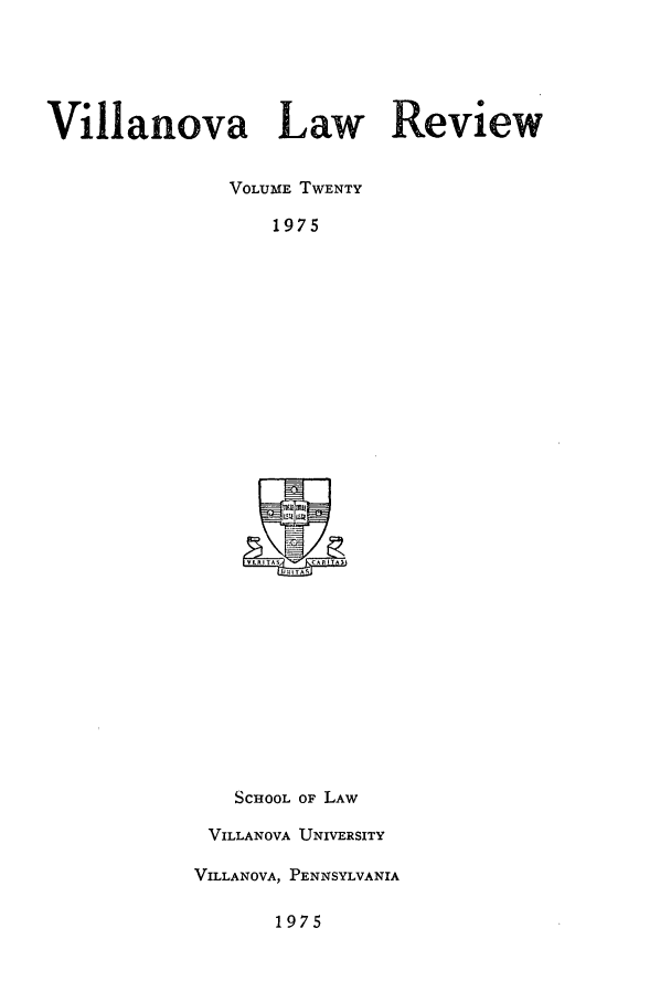 handle is hein.journals/vllalr20 and id is 1 raw text is: Villanova Law Review
VOLUME TWENTY
1975

SCHOOL OF LAW
VILLANOVA UNIVERSITY
VILLANOVA, PENNSYLVANIA
1975


