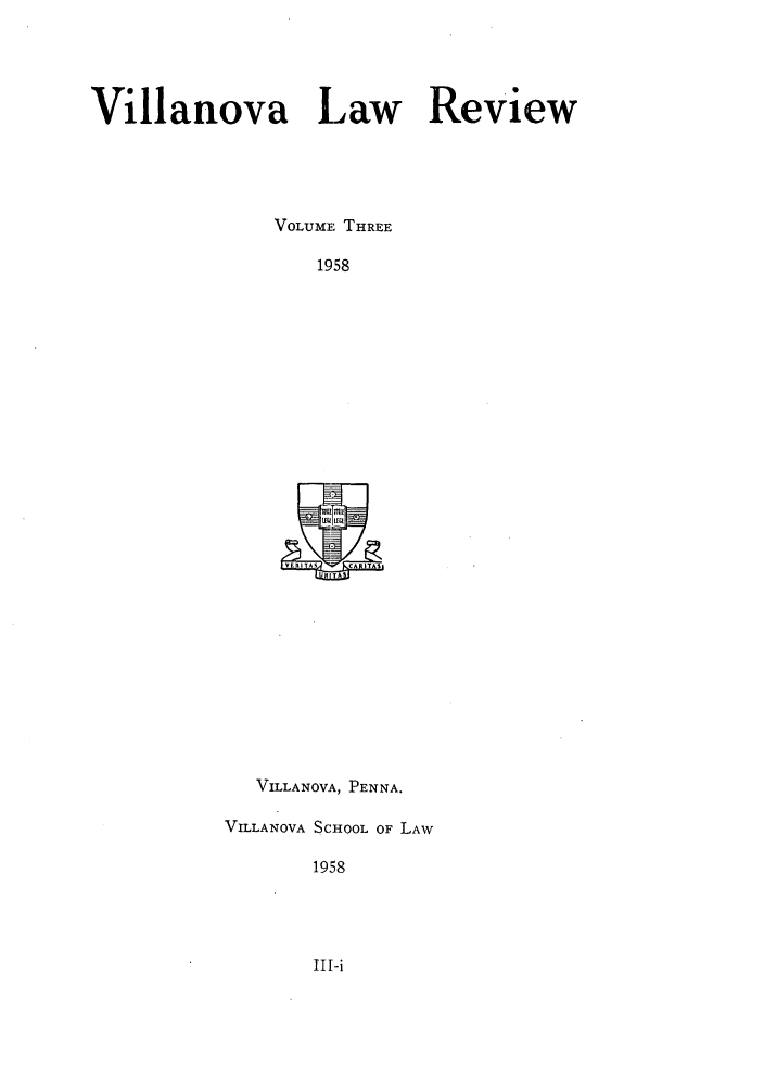 handle is hein.journals/vllalr3 and id is 1 raw text is: Villanova Law Review
VOLUME THREE
1958

VILLANOVA, PENNA.
VILLANOVA SCHOOL OF LAW
1958

III-i


