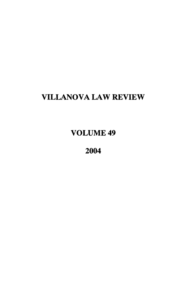 handle is hein.journals/vllalr49 and id is 1 raw text is: VILLANOVA LAW REVIEW
VOLUME 49
2004


