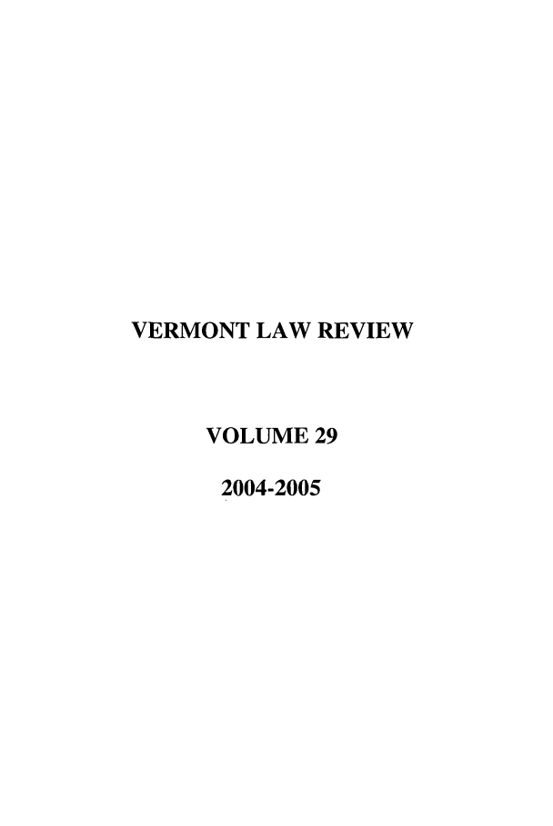 handle is hein.journals/vlr29 and id is 1 raw text is: VERMONT LAW REVIEW
VOLUME 29
2004-2005


