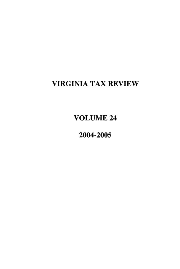 handle is hein.journals/vrgtr24 and id is 1 raw text is: VIRGINIA TAX REVIEW
VOLUME 24
2004-2005


