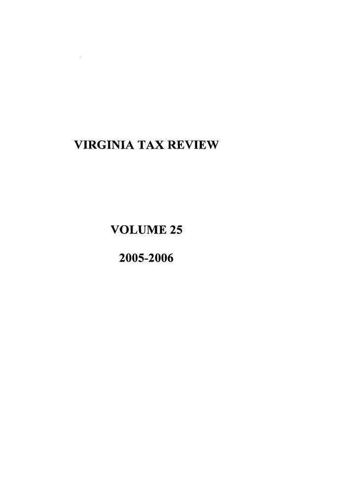 handle is hein.journals/vrgtr25 and id is 1 raw text is: VIRGINIA TAX REVIEW
VOLUME 25
2005-2006


